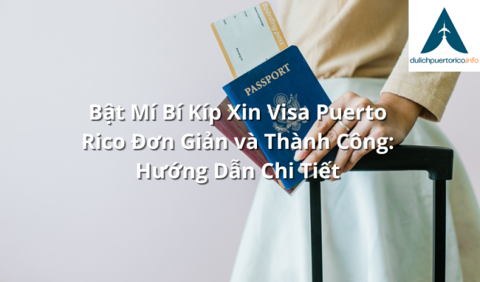 Bật Mí Bí Kíp Xin Visa Puerto Rico Đơn Giản và Thành Công: Hướng Dẫn Chi Tiết