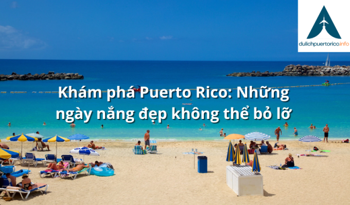 Khám phá Puerto Rico: Những ngày nắng đẹp không thể bỏ lỡ