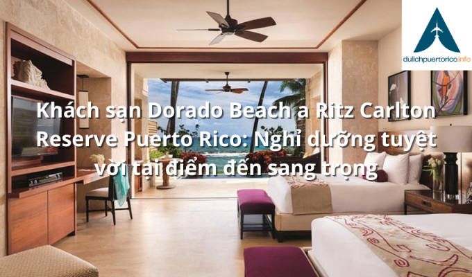 Khách sạn Dorado Beach a Ritz Carlton Reserve Puerto Rico: Nghỉ dưỡng tuyệt vời tại điểm đến sang trọng