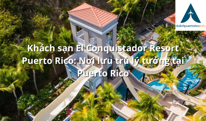 Khách sạn El Conquistador Resort Puerto Rico: Nơi lưu trú lý tưởng tại Puerto Rico