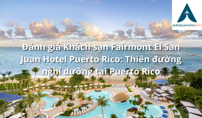 Đánh giá Khách sạn Fairmont El San Juan Hotel Puerto Rico: Thiên đường nghỉ dưỡng tại Puerto Rico