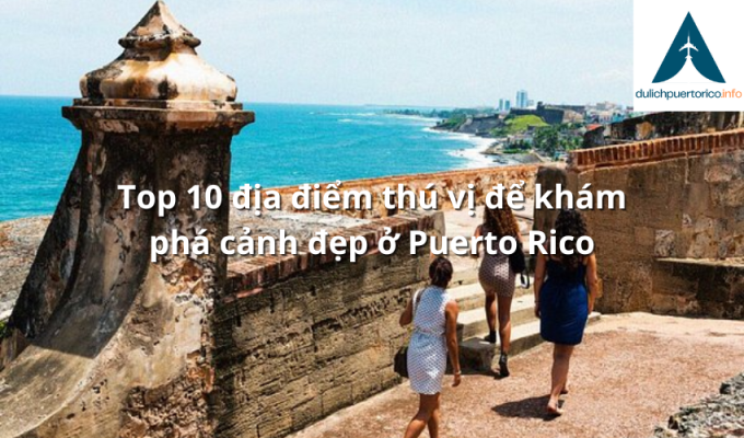 Top 10 địa điểm thú vị để khám phá cảnh đẹp ở Puerto Rico