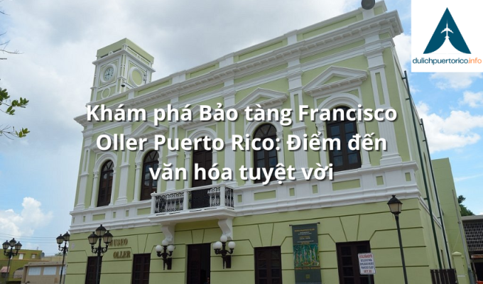 Khám phá Bảo tàng Francisco Oller Puerto Rico: Điểm đến văn hóa tuyệt vời