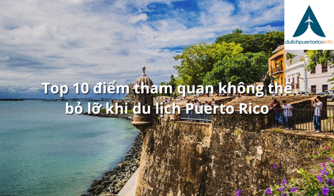 Top 10 điểm tham quan không thể bỏ lỡ khi du lịch Puerto Rico