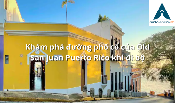 Khám phá đường phố cổ của Old San Juan Puerto Rico khi đi bộ