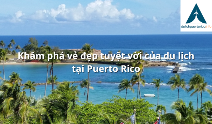 Khám phá vẻ đẹp tuyệt vời của du lịch tại Puerto Rico