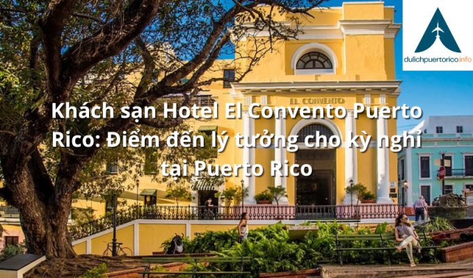 Khách sạn Hotel El Convento Puerto Rico: Điểm đến lý tưởng cho kỳ nghỉ tại Puerto Rico