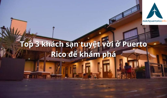 Top 3 khách sạn tuyệt vời ở Puerto Rico để khám phá