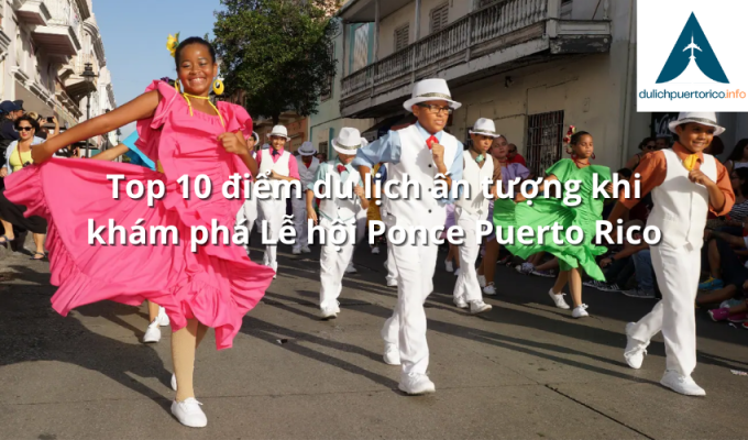 Top 10 điểm du lịch ấn tượng khi khám phá Lễ hội Ponce Puerto Rico