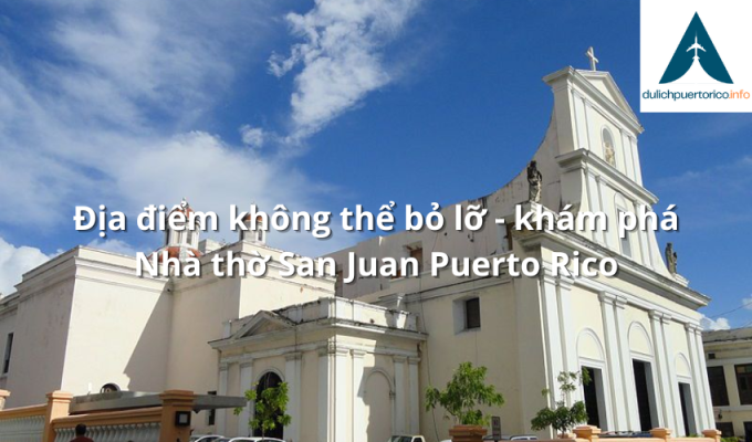 Địa điểm không thể bỏ lỡ - khám phá Nhà thờ San Juan Puerto Rico