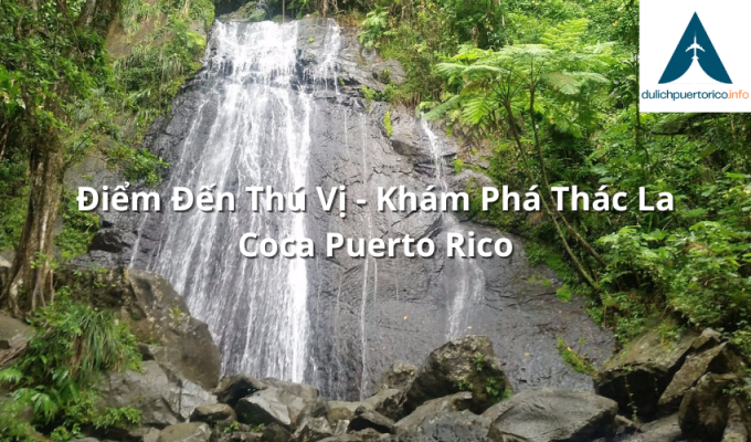 Điểm Đến Thú Vị - Khám Phá Thác La Coca Puerto Rico