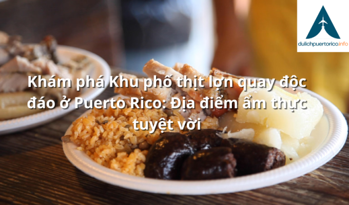 Khám phá Khu phố thịt lợn quay độc đáo ở Puerto Rico: Địa điểm ẩm thực tuyệt vời