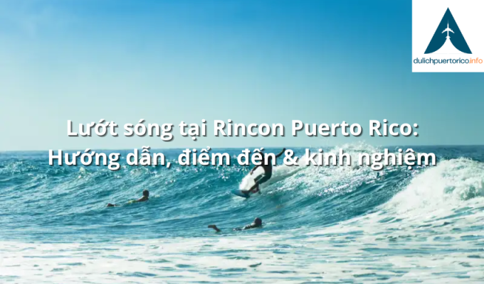 Lướt sóng tại Rincon Puerto Rico: Hướng dẫn, điểm đến & kinh nghiệm