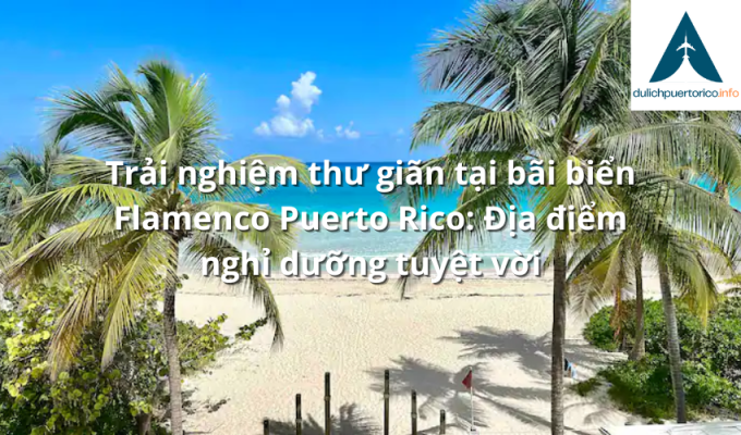 Trải nghiệm thư giãn tại bãi biển Flamenco Puerto Rico: Địa điểm nghỉ dưỡng tuyệt vời