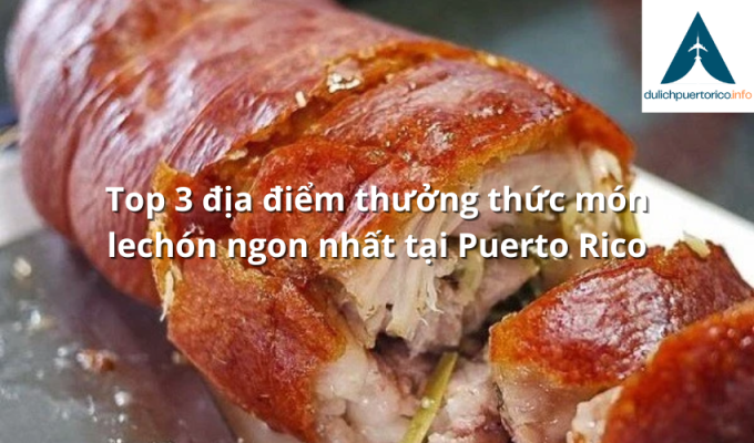 Top 3 địa điểm thưởng thức món lechón ngon nhất tại Puerto Rico