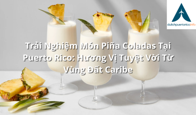 Trải Nghiệm Món Piña Coladas Tại Puerto Rico: Hương Vị Tuyệt Vời Từ Vùng Đất Caribe